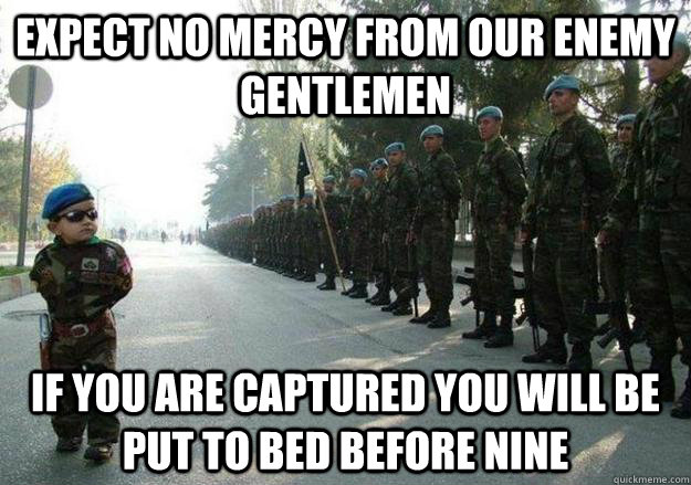 Expect no mercy from our enemy gentlemen If you are captured you will be put to bed before nine  Army child