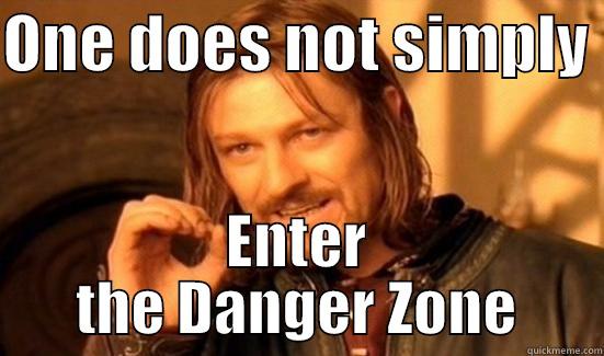 ONE DOES NOT SIMPLY  ENTER THE DANGER ZONE Boromir