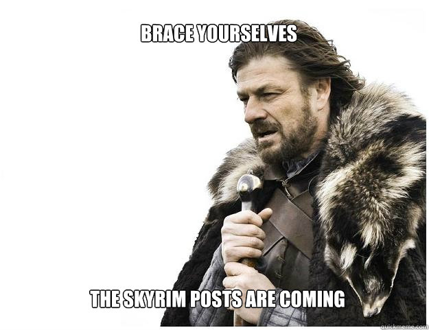 Brace yourselves



The skyrim posts are coming The skyrim posts are coming  Imminent Ned