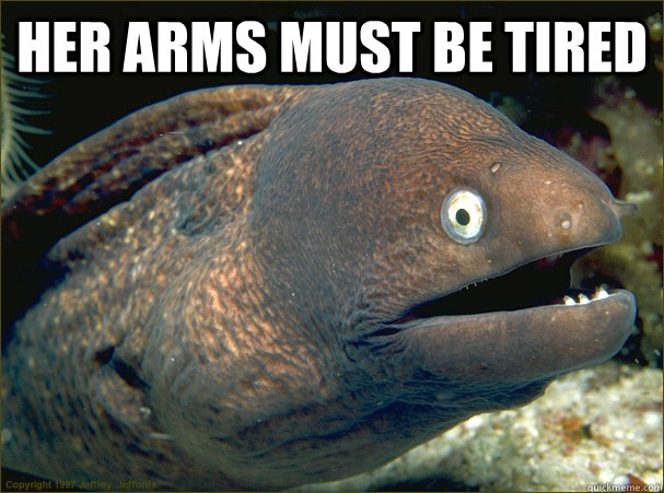 Her arms must be tired   Bad Joke Eel