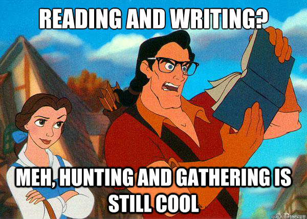 reading and writing? meh, hunting and gathering is still cool  Hipster Gaston