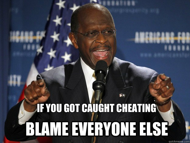 If you got caught cheating blame EVERYONE ELSE  Herman Cain