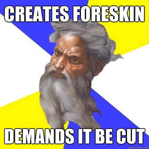 Creates Foreskin demands it be cut  Advice God