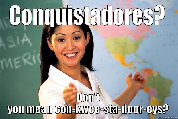 conquistadores? meme - CONQUISTADORES? DON'T YOU MEAN CON-KWEE-STA-DOOR-EYS? Unhelpful High School Teacher