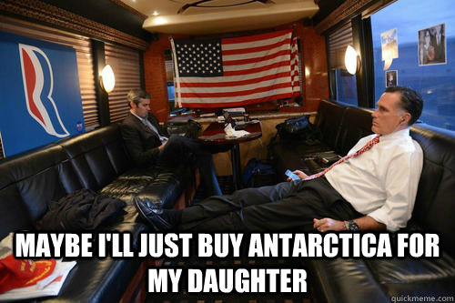  maybe i'll just buy Antarctica for my daughter  Sudden Realization Romney