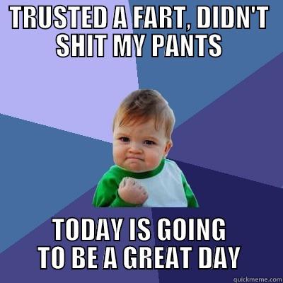 TRUSTED A FART, DIDN'T SHIT MY PANTS TODAY IS GOING TO BE A GREAT DAY Success Kid