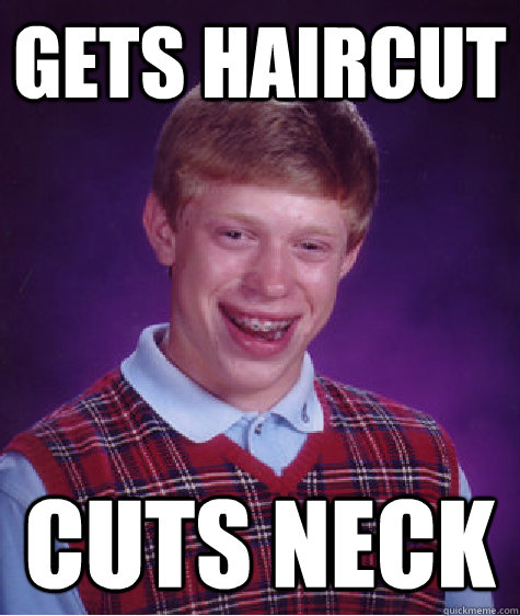 gets haircut cuts neck  Bad Luck Brian