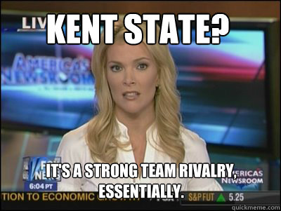 Kent State? It's a strong team rivalry, essentially.    Megyn Kelly