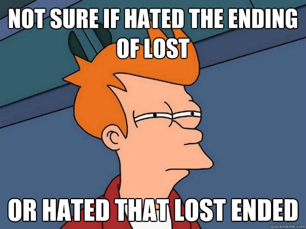 not sure if hated the ending of lost or hated that lost ended  Futurama Fry