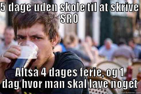 5 DAGE UDEN SKOLE TIL AT SKRIVE SRO ALTSÅ 4 DAGES FERIE, OG 1 DAG HVOR MAN SKAL LAVE NOGET Lazy College Senior