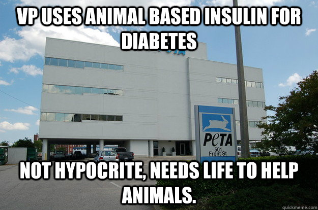 VP uses animal based insulin for diabetes not hypocrite, needs life to help animals.  