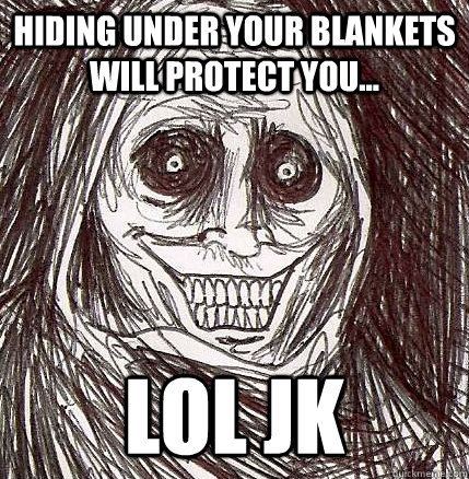 hiding under your blankets will protect you... LOL JK  Horrifying Houseguest