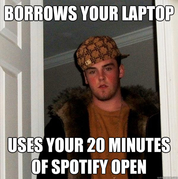 borrows your laptop uses your 20 minutes of spotify open  Scumbag Steve