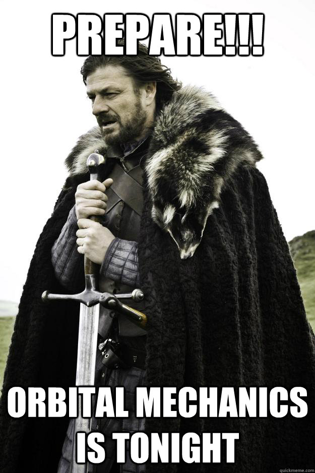 Prepare!!! Orbital Mechanics is tonight  Winter is coming