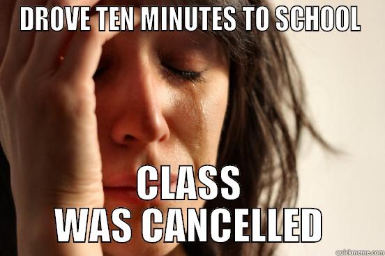 DROVE TEN MINUTES TO SCHOOL CLASS WAS CANCELLED First World Problems