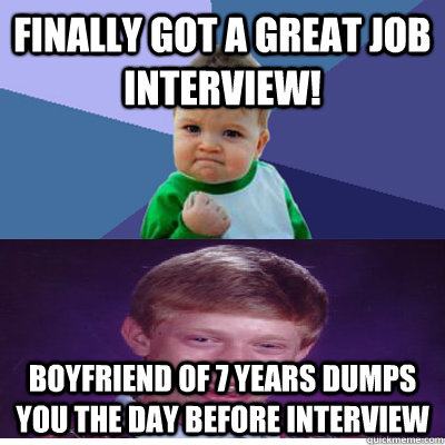 Finally got a great job interview! Boyfriend of 7 years dumps you the day before interview  Success Kid and Bad Luck Brian