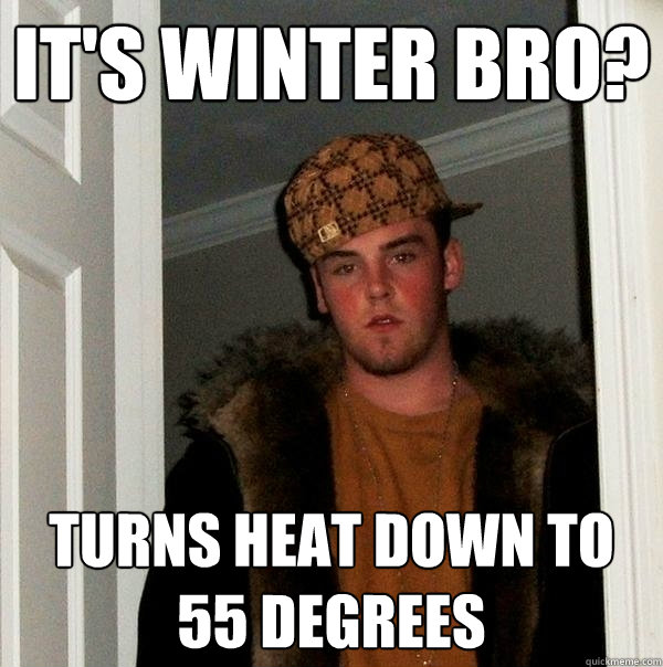 It's Winter Bro? Turns heat down to 55 degrees  Scumbag Steve