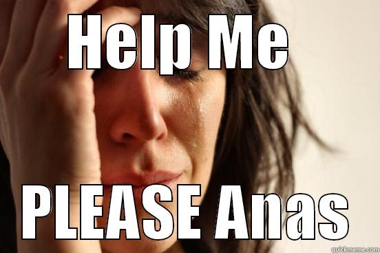 HELP me - HELP ME  PLEASE ANAS First World Problems