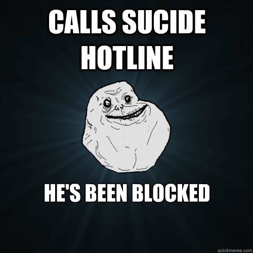 Calls sucide Hotline He's been Blocked  Forever Alone