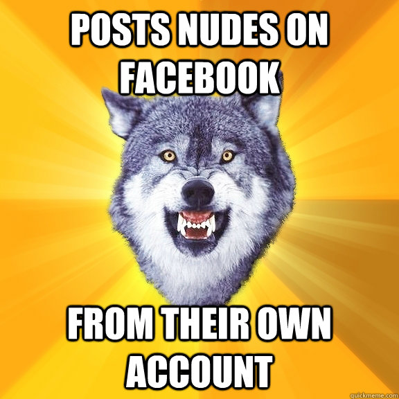 Posts nudes on facebook From their own account   Courage Wolf