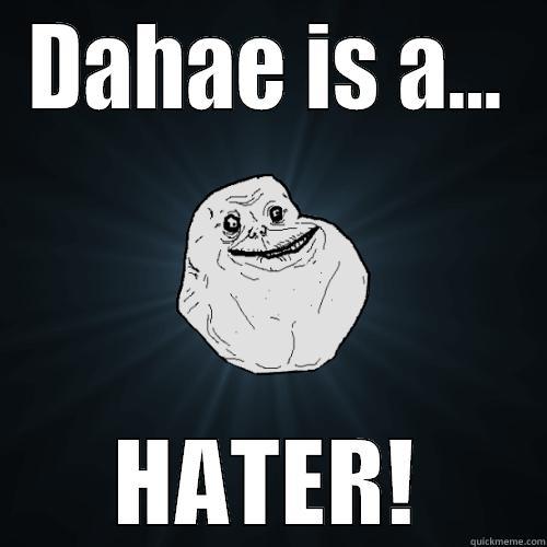 freaking hater - DAHAE IS A... HATER! Forever Alone