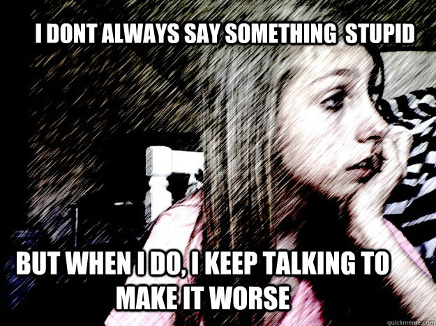 i dont always say something  stupid but when i do, i keep talking to make it worse - i dont always say something  stupid but when i do, i keep talking to make it worse  Misc