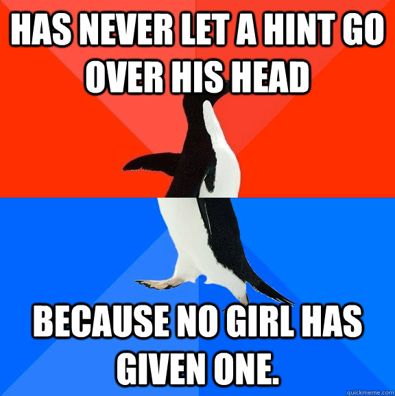 Has never let a hint go over his head because no girl has given one. - Has never let a hint go over his head because no girl has given one.  Socially Awesome Awkward Penguin