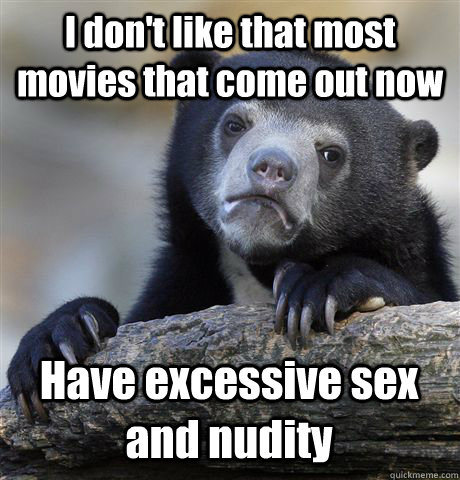 I don't like that most movies that come out now Have excessive sex and nudity  Confession Bear