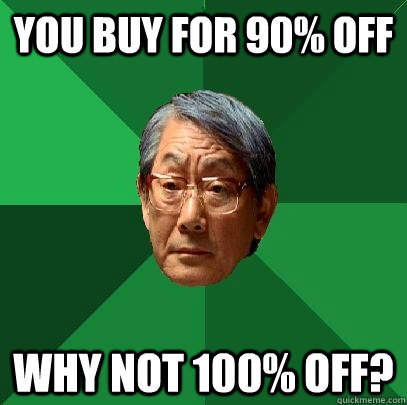 you buy for 90% off why not 100% off?  High Expectations Asian Father