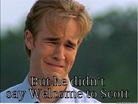  BUT HE DIDN'T SAY WELCOME TO SCOTT 1990s Problems