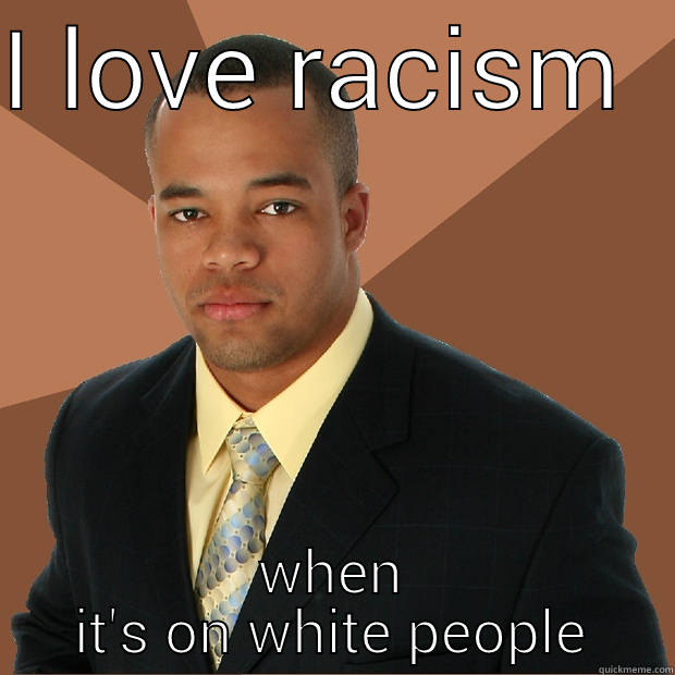 I LOVE RACISM  WHEN IT'S ON WHITE PEOPLE Successful Black Man