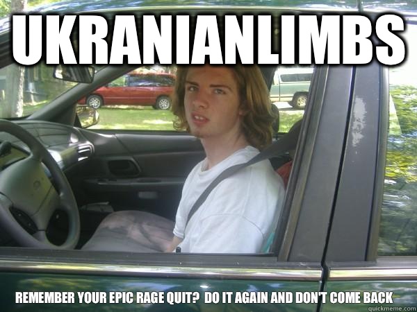 UKRANIANLIMBS REMEMBER YOUR EPIC RAGE QUIT?  DO IT AGAIN AND DON'T COME BACK  Scumbag Common Tater