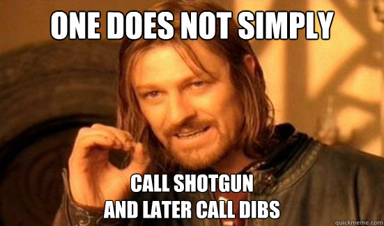 One Does Not Simply Call shotgun
and later call dibs - One Does Not Simply Call shotgun
and later call dibs  Boromir