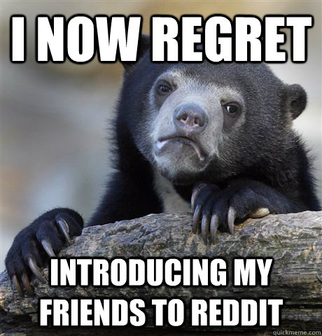 I now regret introducing my friends to reddit  Confession Bear