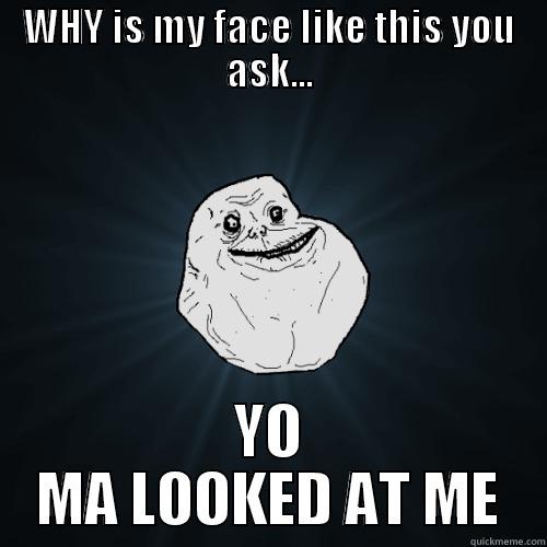 YO MAMA LOOKED AT ME - WHY IS MY FACE LIKE THIS YOU ASK... YO MA LOOKED AT ME Forever Alone