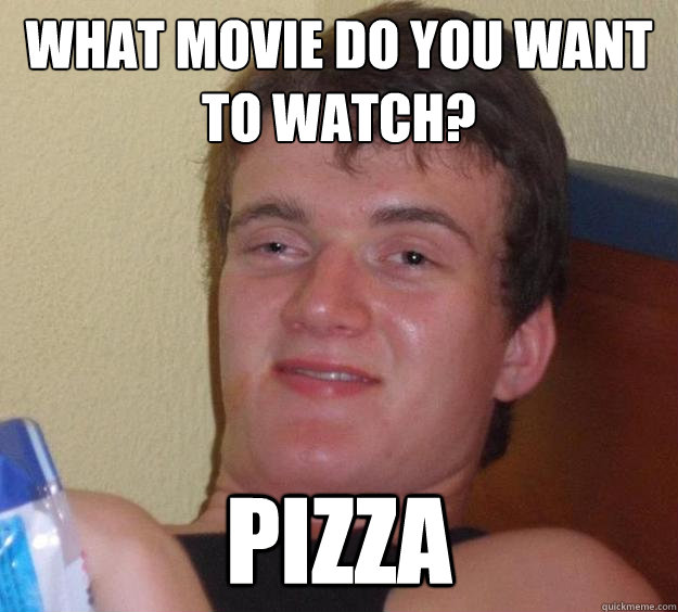 What movie do you want to watch?
 pizza  10 Guy