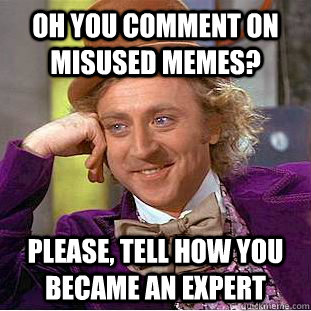 oh you comment on misused memes? please, tell how you became an expert  Condescending Wonka