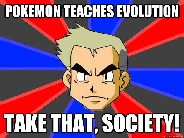 pokemon teaches evolution take that, society!  Professor Oak