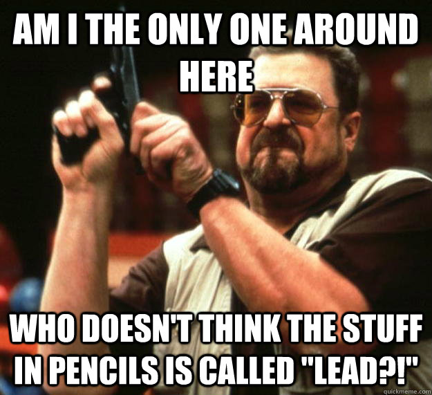 am I the only one around here Who doesn't think the stuff in pencils is called 