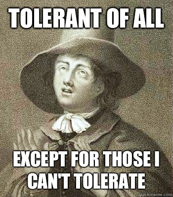 Tolerant of all Except for those I can't tolerate  Quaker Problems