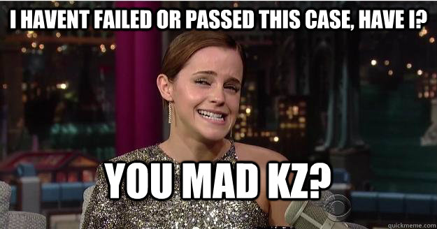 I HAVENT FAILED OR PASSED this case, have i? YOU MAD KZ?  Emma Watson Troll