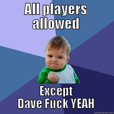 ALL PLAYERS ALLOWED EXCEPT DAVE FUCK YEAH Success Kid