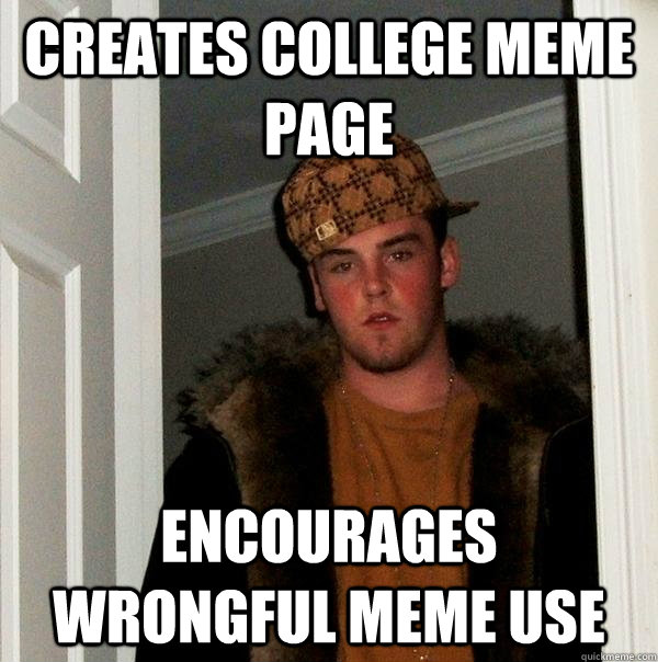 Creates College Meme Page Encourages Wrongful Meme Use - Creates College Meme Page Encourages Wrongful Meme Use  Scumbag Steve