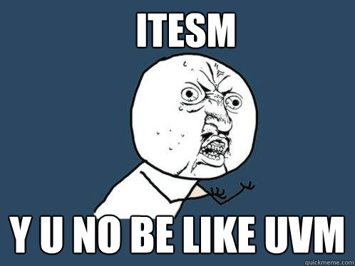 ITESM y u NO BE LIKE UVM  Y U No