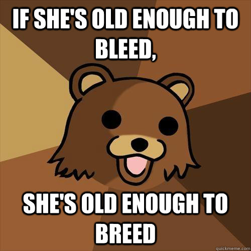 if she's old enough to bleed, she's old enough to breed - if she's old enough to bleed, she's old enough to breed  Pedobear