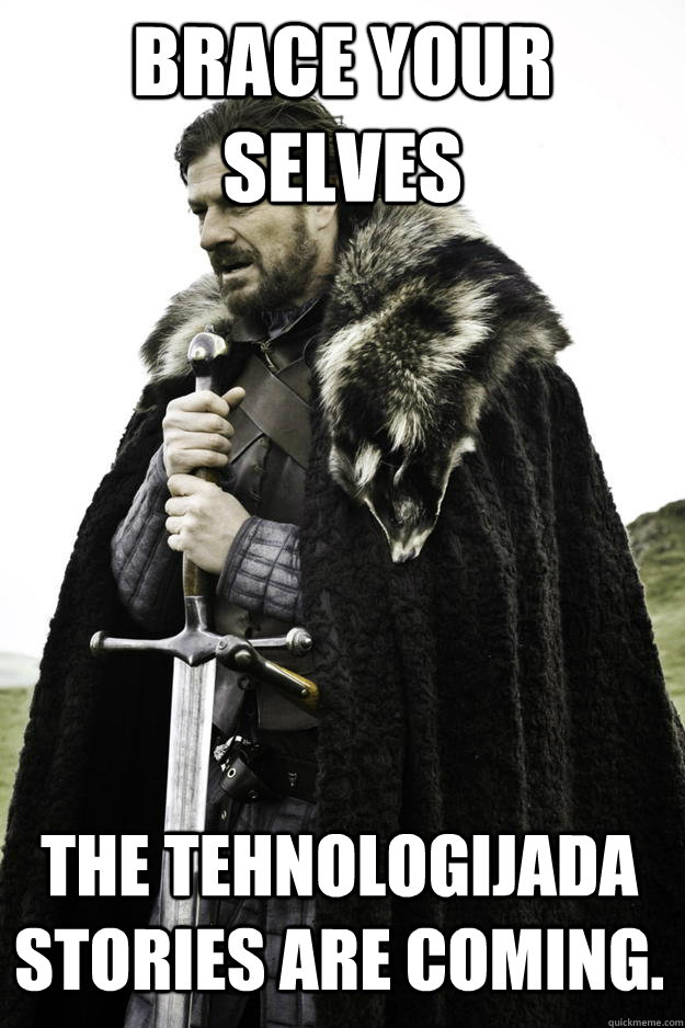 brace your selves The Tehnologijada stories are coming.  Winter is coming