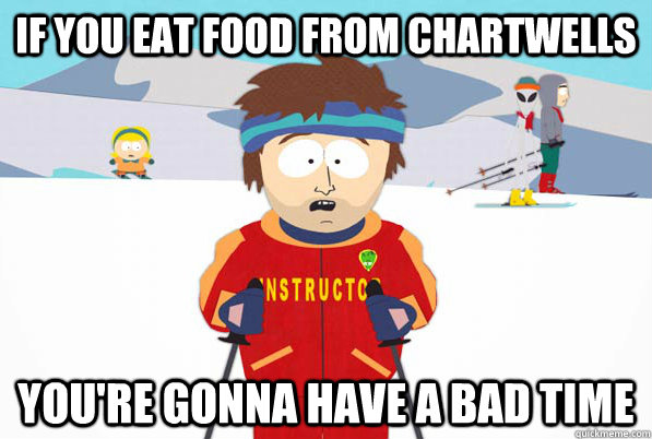 If you eat food from Chartwells You're gonna have a bad time  South Park Youre Gonna Have a Bad Time