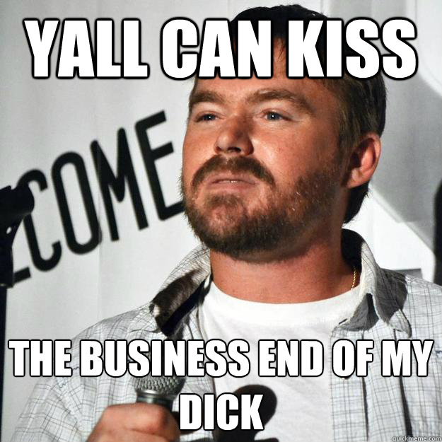 yall can kiss the business end of my dick - yall can kiss the business end of my dick  mrniceguy