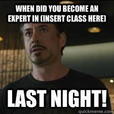 When did you become an expert in (insert class here) Last Night!  
