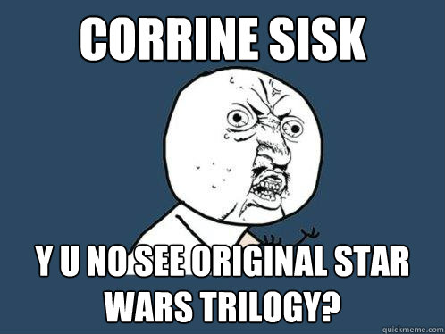 corrine sisk y u no see original star wars trilogy?  Y U No